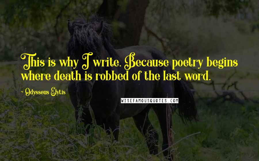 Odysseus Elytis Quotes: This is why I write. Because poetry begins where death is robbed of the last word.