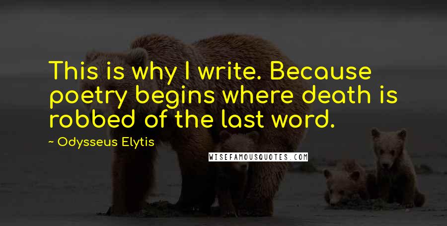 Odysseus Elytis Quotes: This is why I write. Because poetry begins where death is robbed of the last word.