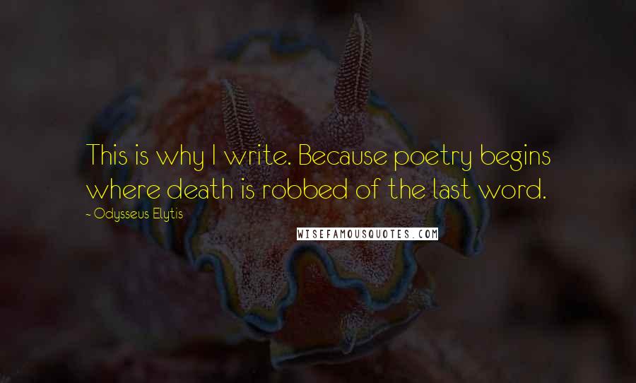 Odysseus Elytis Quotes: This is why I write. Because poetry begins where death is robbed of the last word.