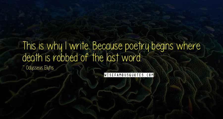 Odysseus Elytis Quotes: This is why I write. Because poetry begins where death is robbed of the last word.