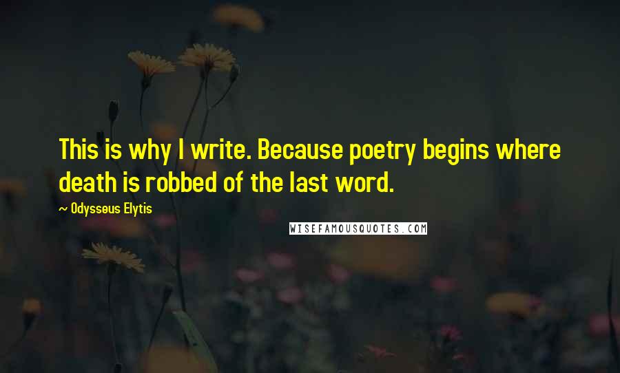 Odysseus Elytis Quotes: This is why I write. Because poetry begins where death is robbed of the last word.