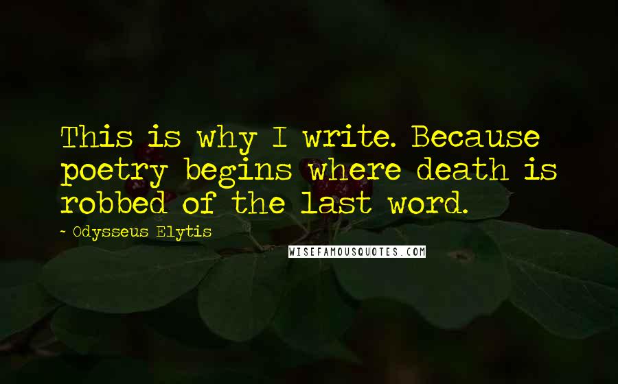 Odysseus Elytis Quotes: This is why I write. Because poetry begins where death is robbed of the last word.