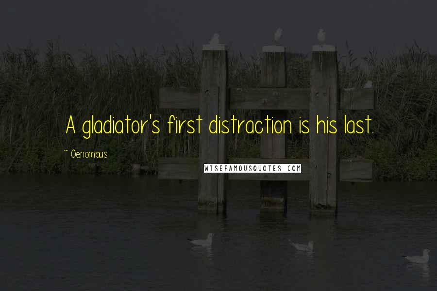 Oenomaus Quotes: A gladiator's first distraction is his last.