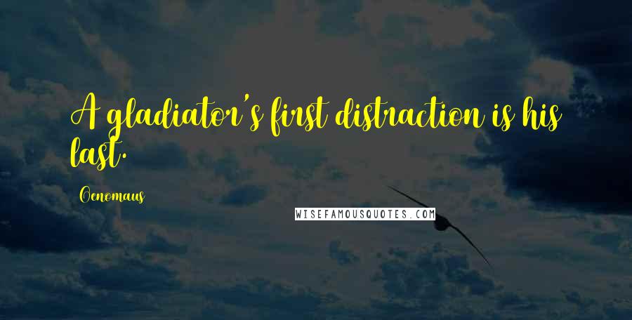 Oenomaus Quotes: A gladiator's first distraction is his last.
