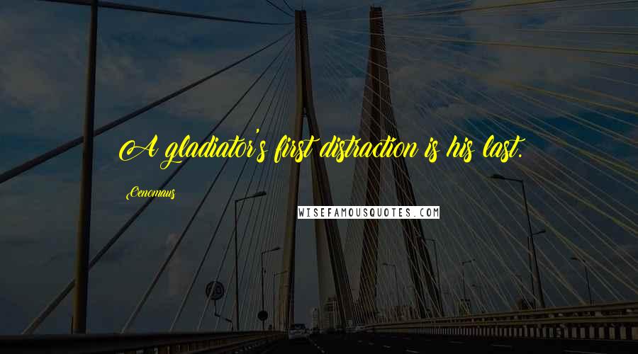 Oenomaus Quotes: A gladiator's first distraction is his last.