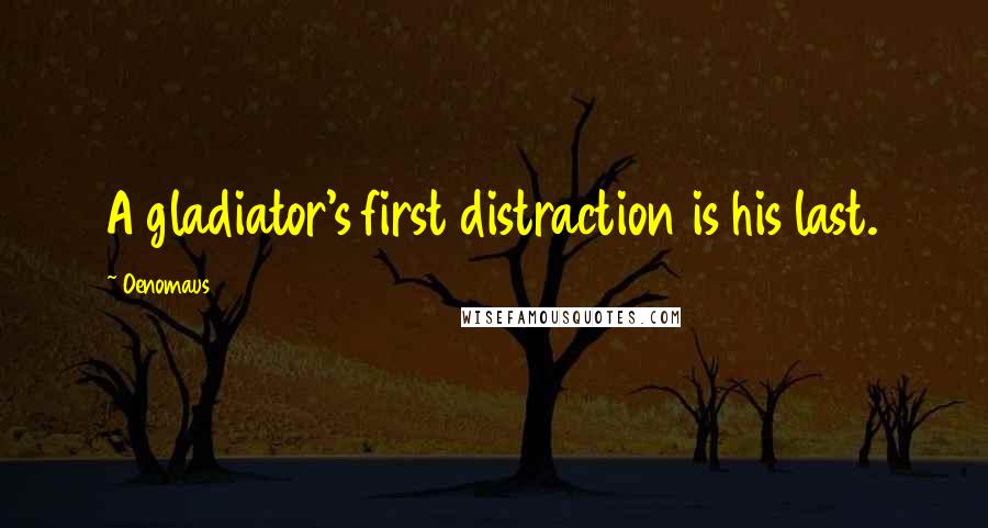 Oenomaus Quotes: A gladiator's first distraction is his last.