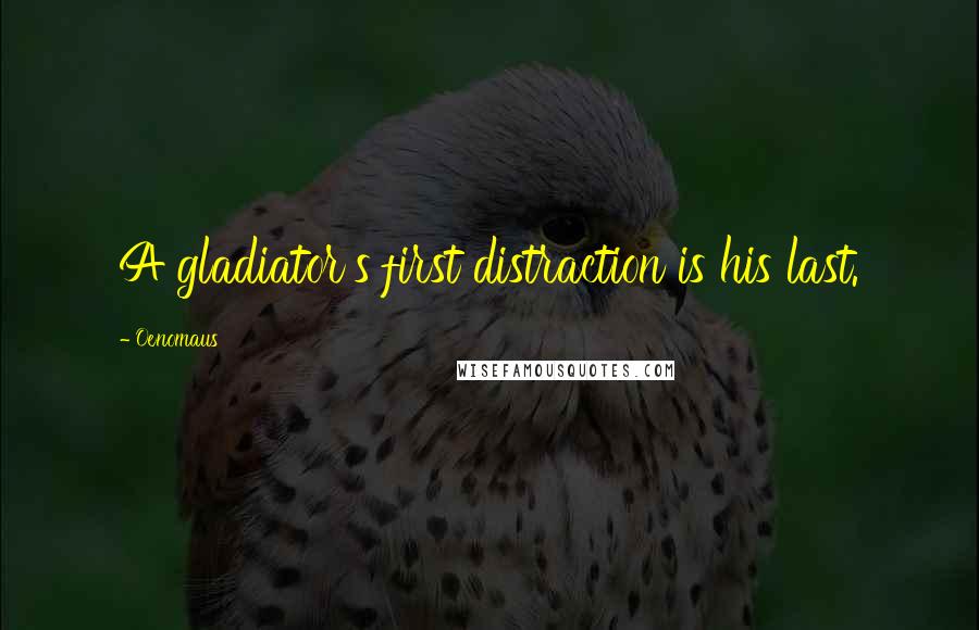 Oenomaus Quotes: A gladiator's first distraction is his last.