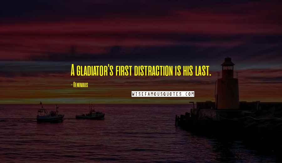 Oenomaus Quotes: A gladiator's first distraction is his last.