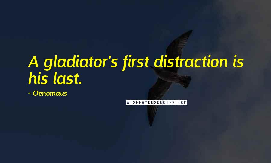 Oenomaus Quotes: A gladiator's first distraction is his last.