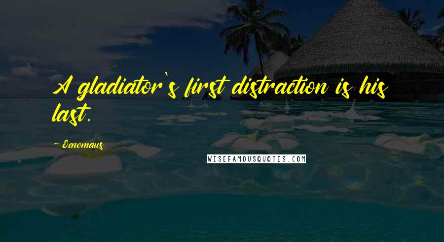 Oenomaus Quotes: A gladiator's first distraction is his last.