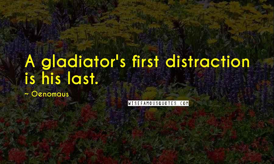 Oenomaus Quotes: A gladiator's first distraction is his last.
