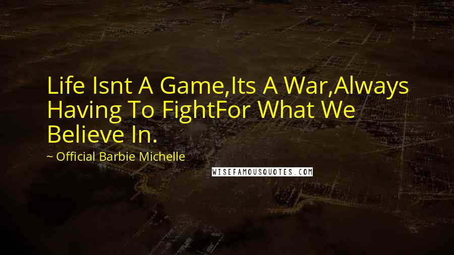 Official Barbie Michelle Quotes: Life Isnt A Game,Its A War,Always Having To FightFor What We Believe In.