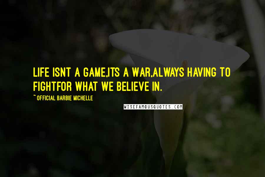 Official Barbie Michelle Quotes: Life Isnt A Game,Its A War,Always Having To FightFor What We Believe In.