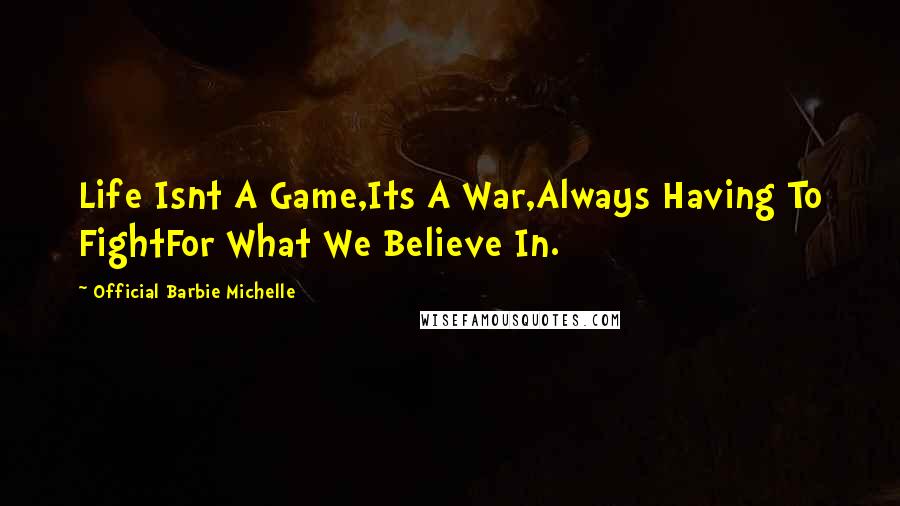 Official Barbie Michelle Quotes: Life Isnt A Game,Its A War,Always Having To FightFor What We Believe In.