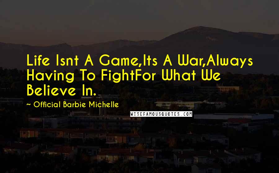 Official Barbie Michelle Quotes: Life Isnt A Game,Its A War,Always Having To FightFor What We Believe In.