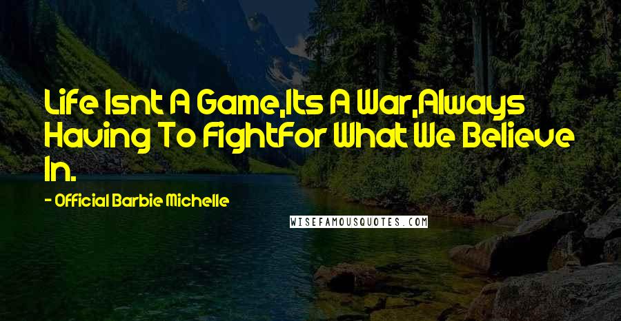 Official Barbie Michelle Quotes: Life Isnt A Game,Its A War,Always Having To FightFor What We Believe In.