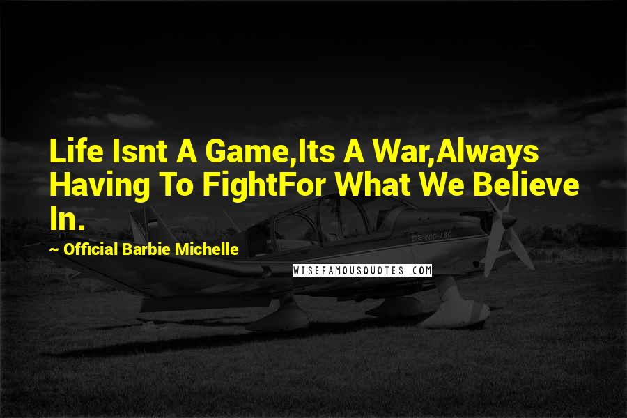 Official Barbie Michelle Quotes: Life Isnt A Game,Its A War,Always Having To FightFor What We Believe In.