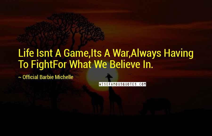 Official Barbie Michelle Quotes: Life Isnt A Game,Its A War,Always Having To FightFor What We Believe In.