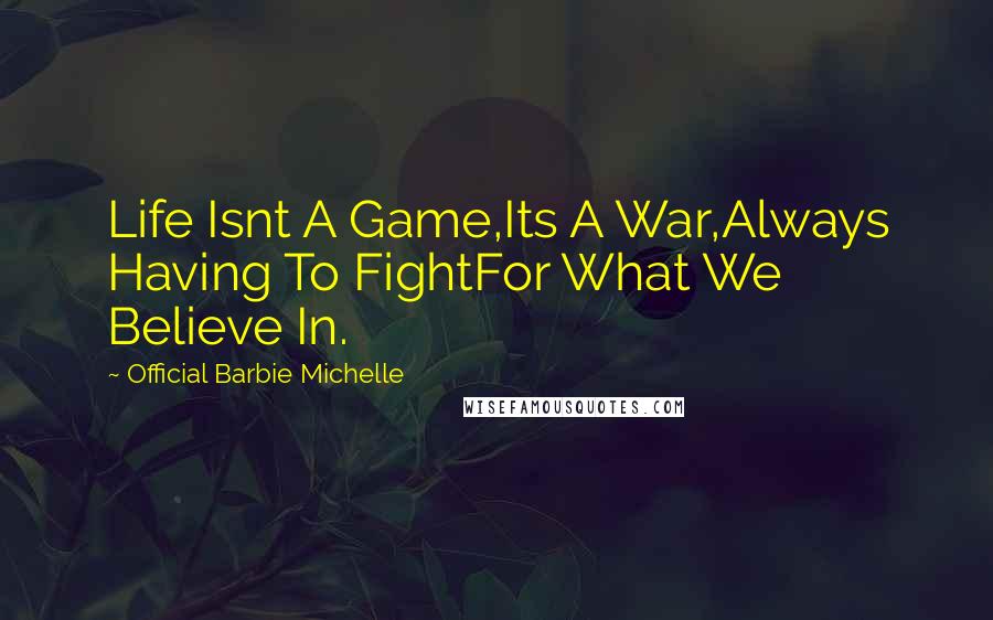 Official Barbie Michelle Quotes: Life Isnt A Game,Its A War,Always Having To FightFor What We Believe In.
