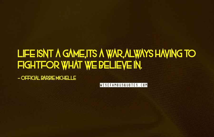 Official Barbie Michelle Quotes: Life Isnt A Game,Its A War,Always Having To FightFor What We Believe In.