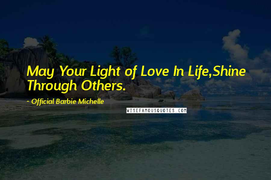 Official Barbie Michelle Quotes: May Your Light of Love In Life,Shine Through Others.