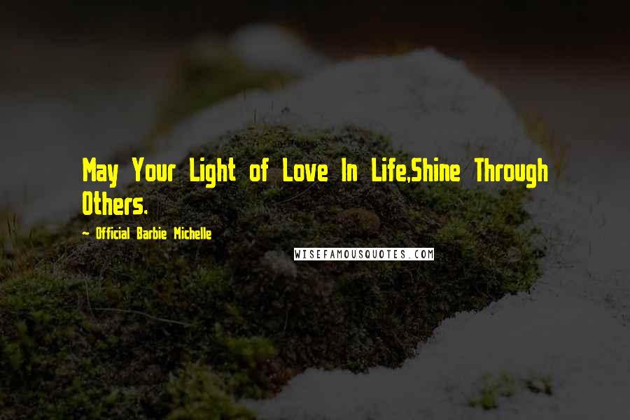 Official Barbie Michelle Quotes: May Your Light of Love In Life,Shine Through Others.