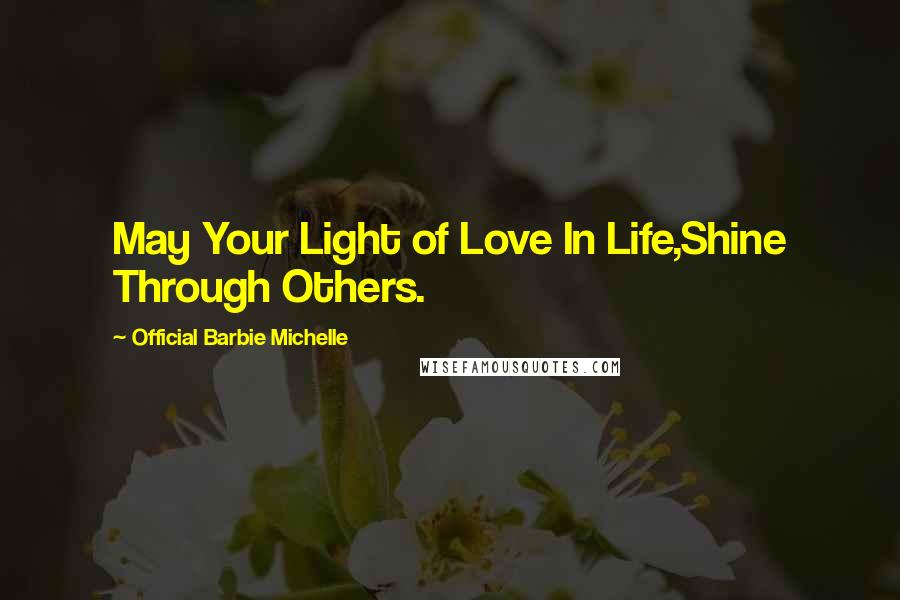 Official Barbie Michelle Quotes: May Your Light of Love In Life,Shine Through Others.