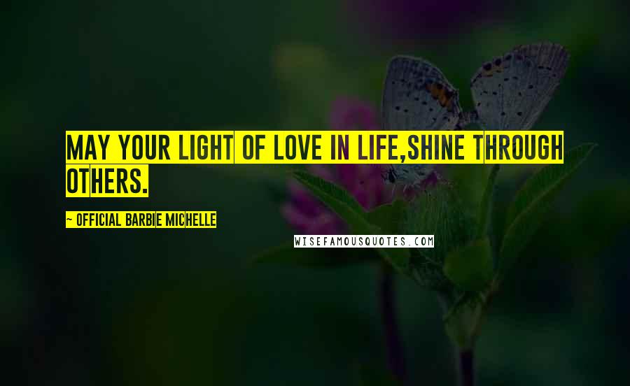 Official Barbie Michelle Quotes: May Your Light of Love In Life,Shine Through Others.