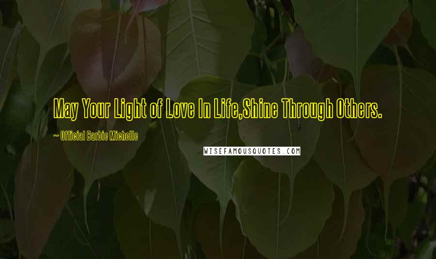 Official Barbie Michelle Quotes: May Your Light of Love In Life,Shine Through Others.