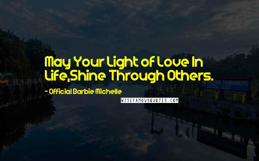 Official Barbie Michelle Quotes: May Your Light of Love In Life,Shine Through Others.