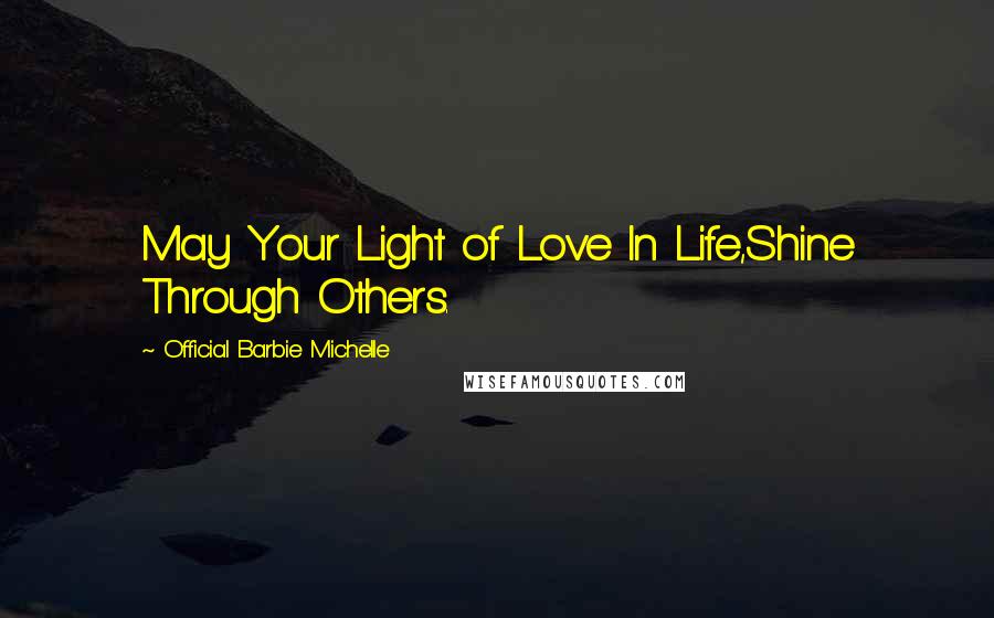 Official Barbie Michelle Quotes: May Your Light of Love In Life,Shine Through Others.