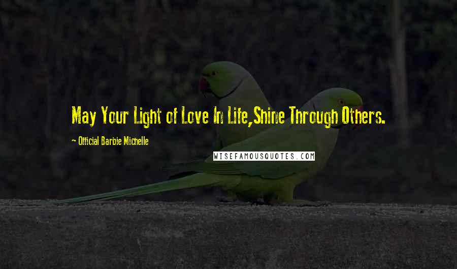 Official Barbie Michelle Quotes: May Your Light of Love In Life,Shine Through Others.