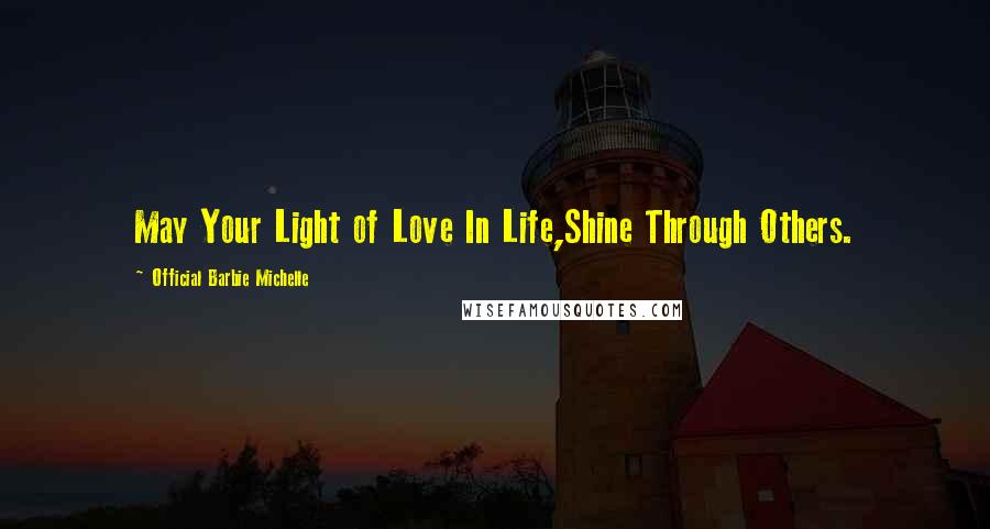 Official Barbie Michelle Quotes: May Your Light of Love In Life,Shine Through Others.