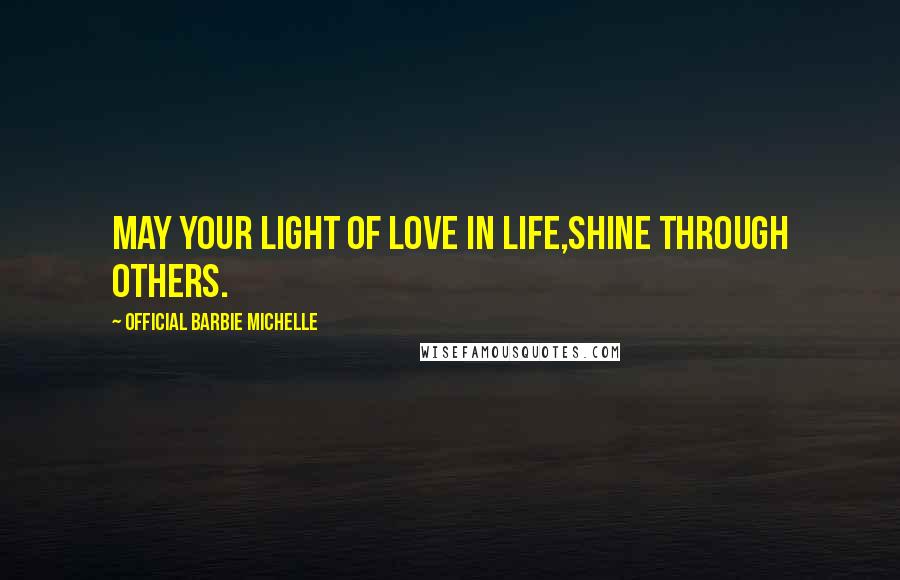 Official Barbie Michelle Quotes: May Your Light of Love In Life,Shine Through Others.