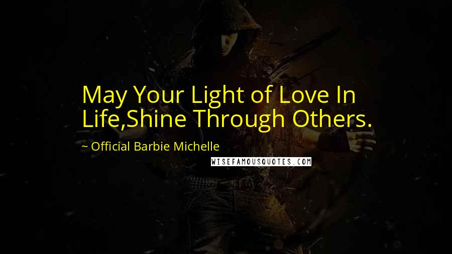 Official Barbie Michelle Quotes: May Your Light of Love In Life,Shine Through Others.