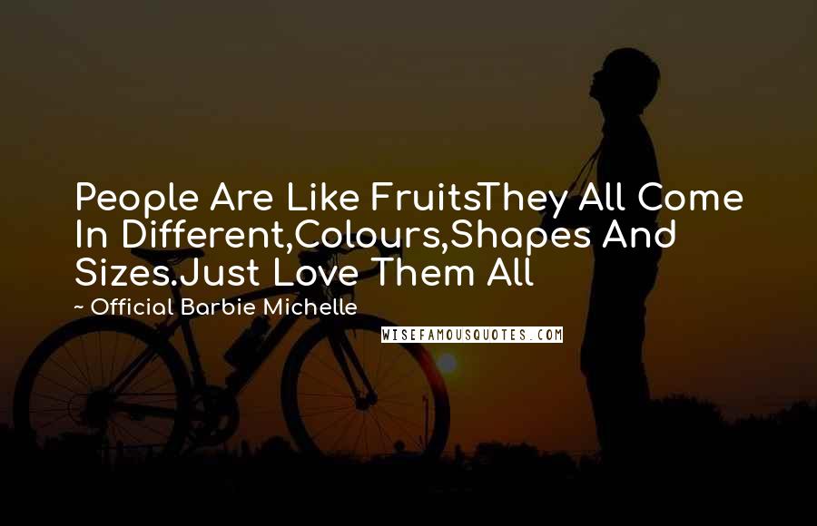 Official Barbie Michelle Quotes: People Are Like FruitsThey All Come In Different,Colours,Shapes And Sizes.Just Love Them All
