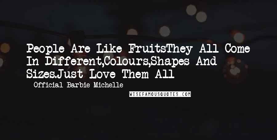 Official Barbie Michelle Quotes: People Are Like FruitsThey All Come In Different,Colours,Shapes And Sizes.Just Love Them All