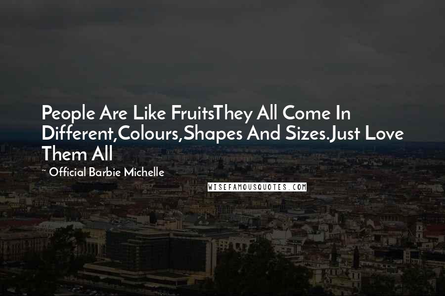 Official Barbie Michelle Quotes: People Are Like FruitsThey All Come In Different,Colours,Shapes And Sizes.Just Love Them All