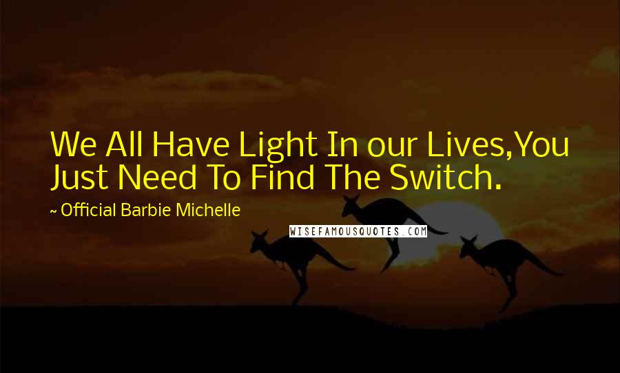 Official Barbie Michelle Quotes: We All Have Light In our Lives,You Just Need To Find The Switch.