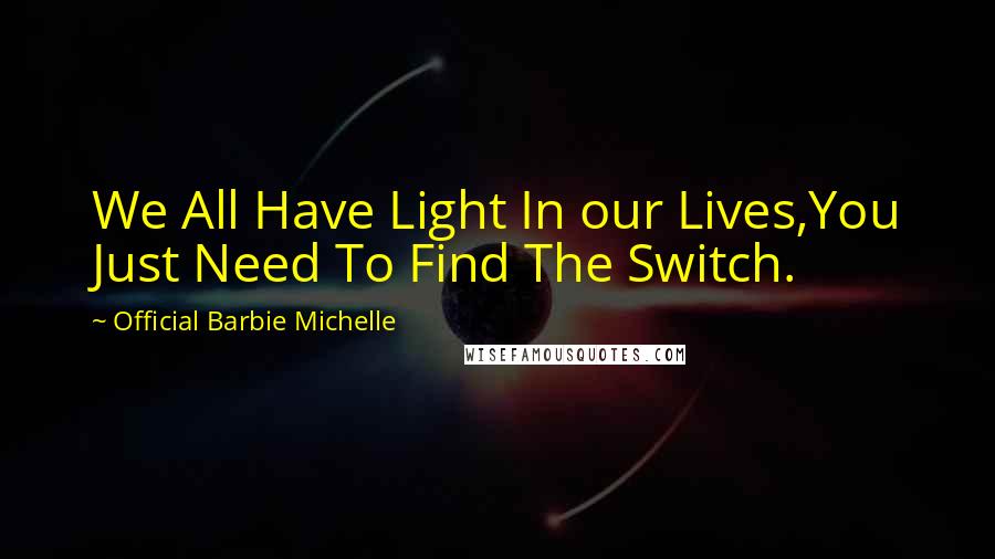 Official Barbie Michelle Quotes: We All Have Light In our Lives,You Just Need To Find The Switch.