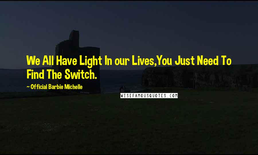 Official Barbie Michelle Quotes: We All Have Light In our Lives,You Just Need To Find The Switch.