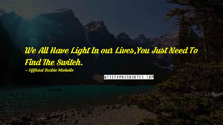 Official Barbie Michelle Quotes: We All Have Light In our Lives,You Just Need To Find The Switch.