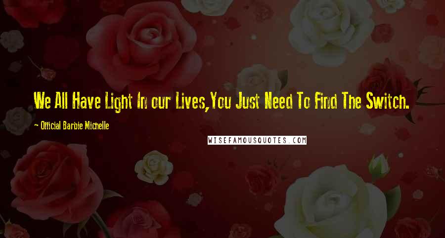 Official Barbie Michelle Quotes: We All Have Light In our Lives,You Just Need To Find The Switch.