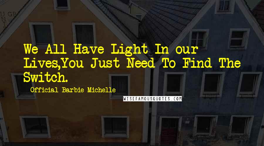 Official Barbie Michelle Quotes: We All Have Light In our Lives,You Just Need To Find The Switch.