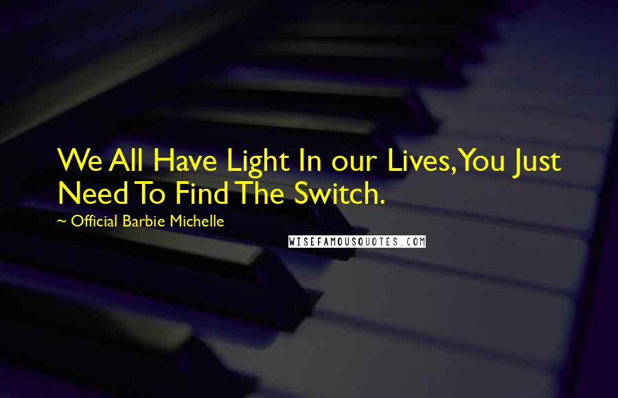 Official Barbie Michelle Quotes: We All Have Light In our Lives,You Just Need To Find The Switch.