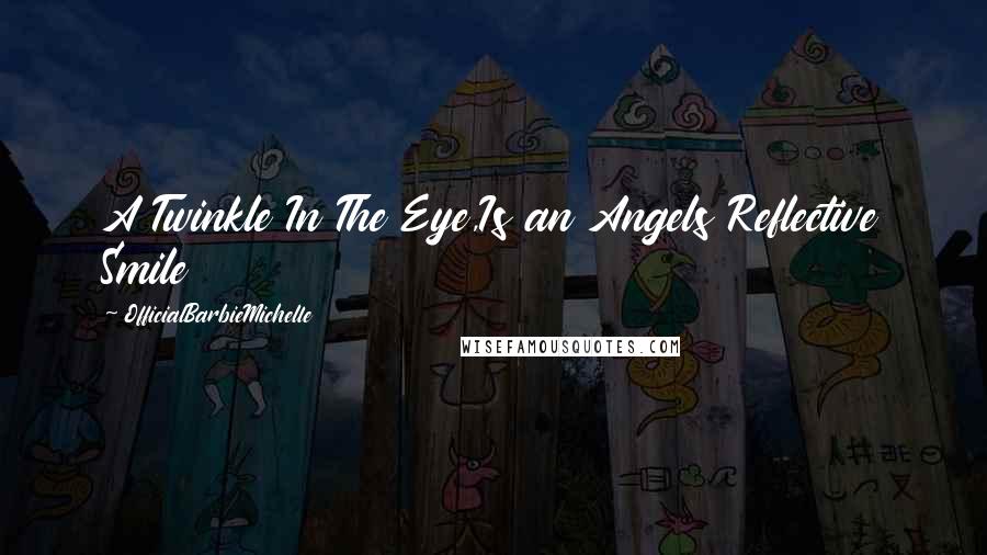 OfficialBarbieMichelle Quotes: A Twinkle In The Eye,Is an Angels Reflective Smile