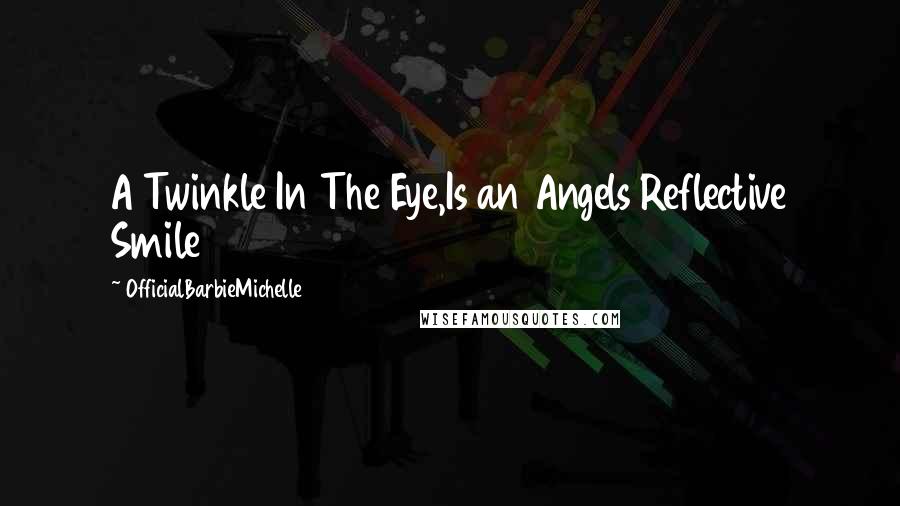 OfficialBarbieMichelle Quotes: A Twinkle In The Eye,Is an Angels Reflective Smile