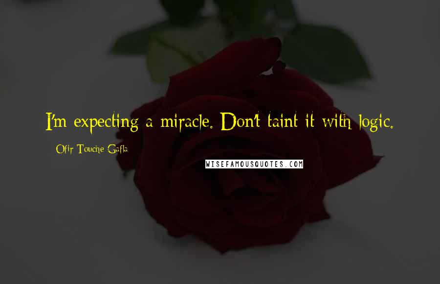 Ofir Touche Gafla Quotes: I'm expecting a miracle. Don't taint it with logic.