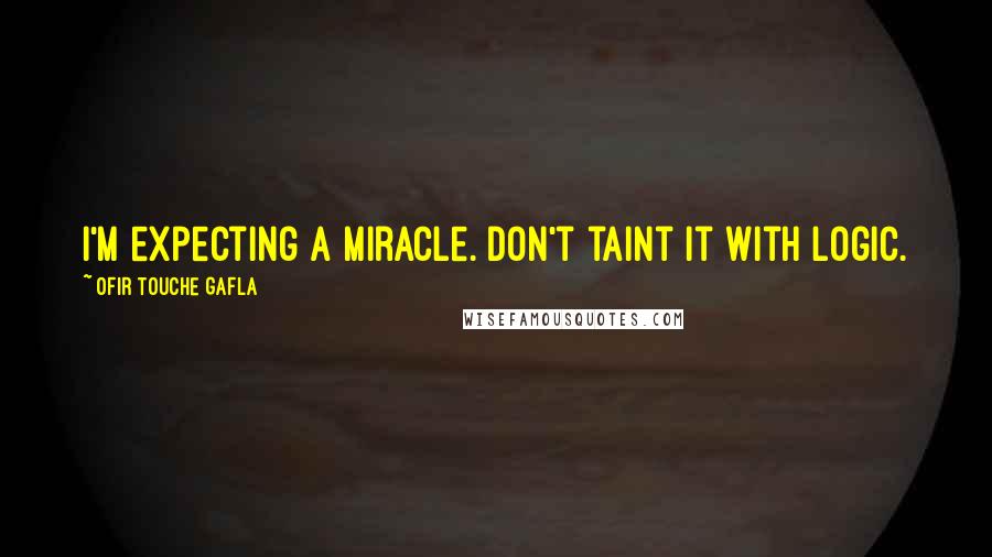 Ofir Touche Gafla Quotes: I'm expecting a miracle. Don't taint it with logic.