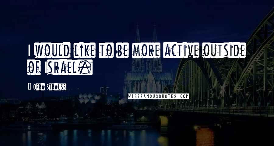 Ofra Strauss Quotes: I would like to be more active outside of Israel.